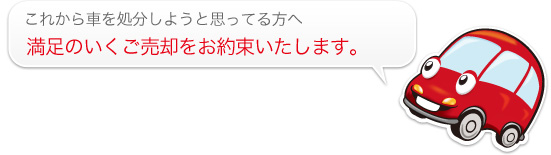 これから車を処分しようと思ってる方へ満足のいくご売却をお約束いたします。